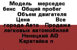  › Модель ­ мерседес бенс › Общий пробег ­ 214 000 › Объем двигателя ­ 3 › Цена ­ 400 000 - Все города Авто » Продажа легковых автомобилей   . Ненецкий АО,Каратайка п.